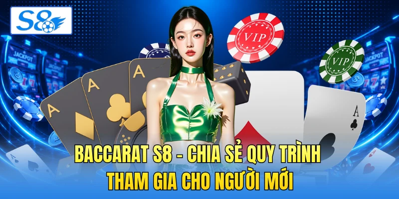 Baccarat S8 - Chia Sẻ Quy Trình Tham Gia Cho Người Mới