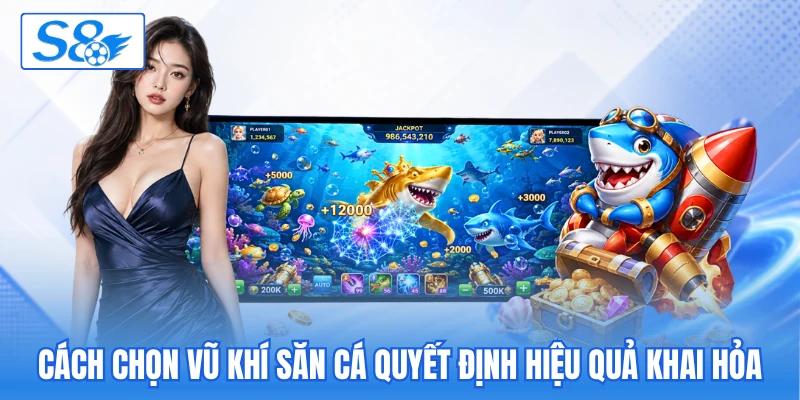 Cách chọn vũ khí săn cá quyết định hiệu quả khai hỏa Cách chọn vũ khí săn cá quyết định hiệu quả khai hỏa