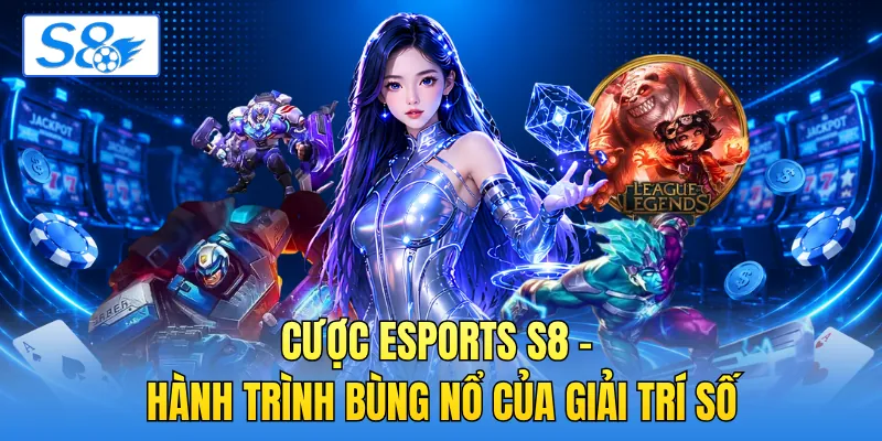 Cược Esports S8 - Hành Trình Bùng Nổ Của Giải Trí Số
