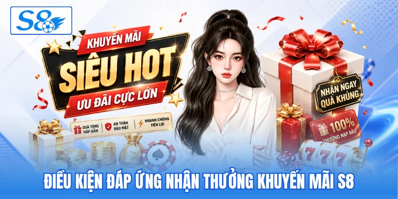 Điều kiện đáp ứng nhận thưởng khuyến mãi S8 Điều kiện đáp ứng nhận thưởng khuyến mãi S8
