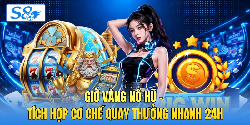 Giờ Vàng Nổ Hũ - Tích Hợp Cơ Chế Quay Thưởng Nhanh 24H