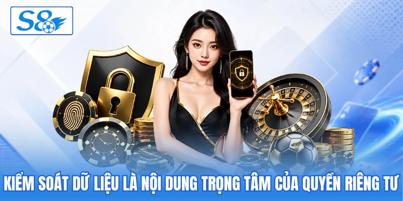 Kiểm soát dữ liệu là nội dung trọng tâm của quyền riêng tư Kiểm soát dữ liệu là nội dung trọng tâm của quyền riêng tư