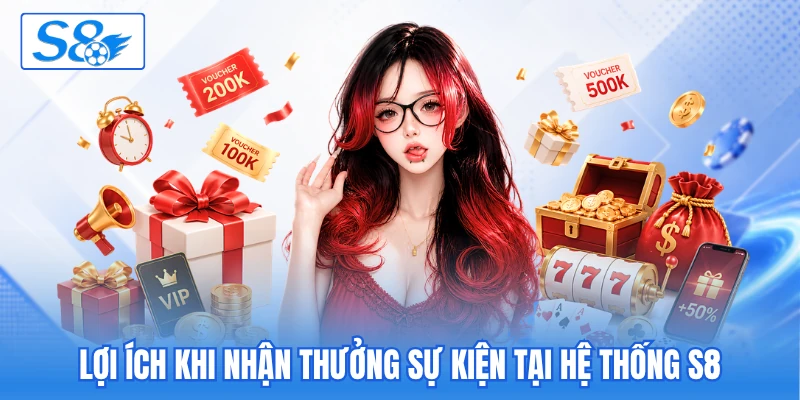 Lợi ích khi nhận thưởng sự kiện tại hệ thống S8 Lợi ích khi nhận thưởng sự kiện tại hệ thống S8