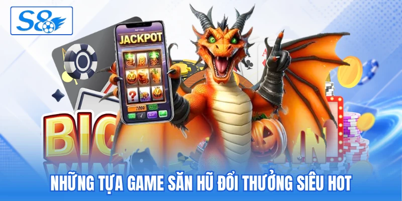 Những tựa game săn hũ đổi thưởng siêu hot