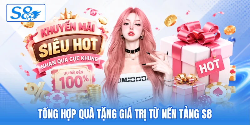 Tổng hợp quà tặng giá trị từ nền tảng S8 Tổng hợp quà tặng giá trị từ nền tảng S8